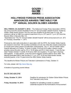 HOLLYWOOD FOREIGN PRESS ASSOCIATION	
   ANNOUNCES AWARDS TIMETABLE FOR	
   72ND ANNUAL GOLDEN GLOBE® AWARDS	
      HOLLYWOOD, CA (AUGUST 5, 2014) – The Hollywood Foreign Press Association (HFPA)