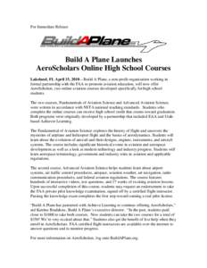 For Immediate Release  Build A Plane Launches AeroScholars Online High School Courses Lakeland, FL April 15, 2010—Build A Plane, a non-profit organization working in formal partnership with the FAA to promote aviation 