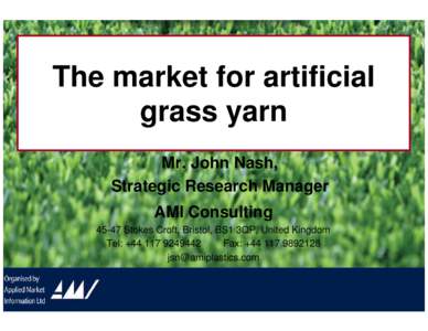 The market for artificial grass yarn Mr. John Nash, Strategic Research Manager AMI Consulting[removed]Stokes Croft, Bristol, BS1 3QP, United Kingdom