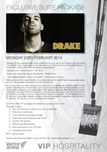 EXCLUSIVE SUITE PACKAGE  MONday 23rd february 2014 Canadian hip hop superstar Drake will be making his first ever visit to New Zealand next year, taking to Auckland’s Vector Arena stage for one night only on 23 Februar