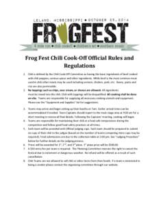 Frog Fest Chili Cook-Off Official Rules and Regulations 1. Chili is defined by the Chili Cook-Off Committee as having the basic ingredients of beef cooked with chili peppers, various spices and other ingredients. While b