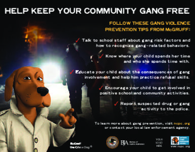 HELP KEEP YOUR COMMUNITY GANG FREE FOLLOW THESE GANG VIOLENCE PREVENTION TIPS FROM McGRUFF: ✓ Talk to school staff about gang risk factors and  how to recognize gang–related behaviors.