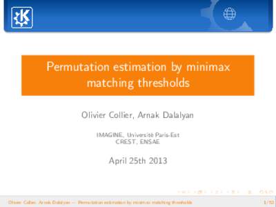 Permutation estimation by minimax matching thresholds Olivier Collier, Arnak Dalalyan IMAGINE, Universit´ e Paris-Est CREST, ENSAE