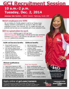 GCI Recruitment Session 10 a.m.-2 p.m. Tuesday, Dec. 2, 2014 Juneau Job Center, 10002 Glacier Highway, Suite 100 Retail employees are VIPS