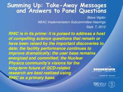 Summing Up: Take-Away Messages and Answers to Panel Questions Steve Vigdor NSAC Implementation Subcommittee Hearings Sept. 7, 2012