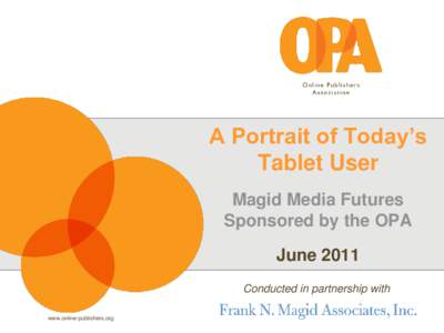 A Portrait of Today’s Tablet User Magid Media Futures Sponsored by the OPA June 2011 Conducted in partnership with