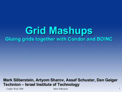 Grid Mashups  Gluing grids together with Condor and BOINC Mark Silberstein, Artyom Sharov, Assaf Schuster, Dan Geiger Technion – Israel Institute of Technology