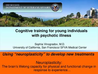 Cognitive training for young individuals with psychotic illness Sophia Vinogradov, M.D. University of California, San Francisco/ SFVA Medical Center  Using “neuroplasticity” to develop new treatments