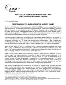 ASSOCIATION OF MEDICAL MICROBIOLOGY AND INFECTIOUS DISEASE (AMMI) CANADA For Immediate Release TUBERCULOSIS (TB): ELIMINATING THE ANCIENT KILLER March 21, 2011 (Ottawa) – First established in 1982, World TB Day commemo