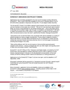 MEDIA RELEASE 27th July, 2009 FOR IMMEDIATE RELEASE SCREENACT ANNOUNCES 2009 PROJECT FUNDING. Applications are now being accepted for the next round of project funding offered by ScreenACT. With a total of $50,000 availa