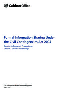 Formal Information Sharing Under the Civil Contingencies Act 2004 Revision to Emergency Preparedness, Chapter 3 (Information Sharing)  Civil Contingencies Act Enhancement Programme