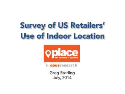 Survey of US Retailers’ 
 Use of Indoor Location Greg Sterling July, 2014