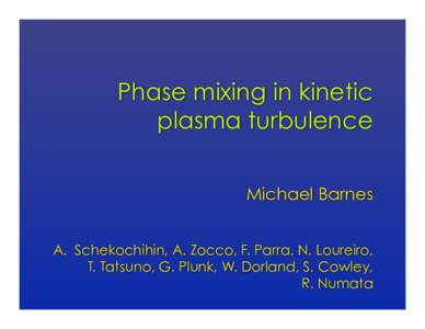 Phase mixing in kinetic plasma turbulence Michael Barnes A.  Schekochihin, A. Zocco, F. Parra, N. Loureiro, T. Tatsuno, G. Plunk, W. Dorland, S. Cowley, R. Numata