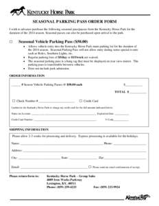 SEASONAL PARKING PASS ORDER FORM I wish to advance purchase the following seasonal pass/passes from the Kentucky Horse Park for the duration of the 2014 season. Seasonal passes can also be purchased upon arrival to the p