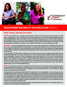 REGISTERED DISABILITY SAVINGS PLAN (RDSP) Meet Sarah, Michael and Mary Sarah is 27 years old. She was in a car accident at age 19, which left her without the use of her legs. Sarah cannot work and lives on a limited inco