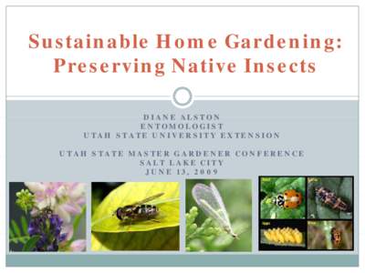 Sustainable Home Gardening: Preserving Native Insects DIANE ALSTON ENTOMOLOGIST UTAH STATE UNIVERSITY EXTENSION UTAH STATE MASTER GARDENER CONFERENCE