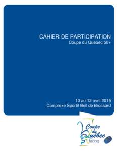 CAHIER DE PARTICIPATION Coupe du Québec 50+ 10 au 12 avril 2015 Complexe Sportif Bell de Brossard