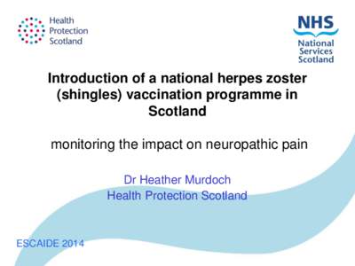 Introduction of a national herpes zoster (shingles) vaccination programme in Scotland monitoring the impact on neuropathic pain Dr Heather Murdoch Health Protection Scotland