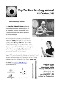 Play Zen flute for a long weekend! 1-2 October, 2011 Absolute beginners welcome! The Australian Shakuhachi Society invites you to a two-day workshop to experience the art of the shakuhachi – Japanese bamboo flute which