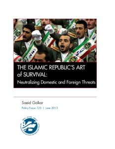 THE ISLAMIC REPUBLIC’S ART of SURVIVAL: Neutralizing Domestic and Foreign Threats Saeid Golkar Policy Focus 125  |  June 2013