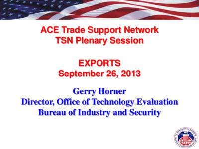 ACE Trade Support Network TSN Plenary Session EXPORTS September 26, 2013 Gerry Horner Director, Office of Technology Evaluation