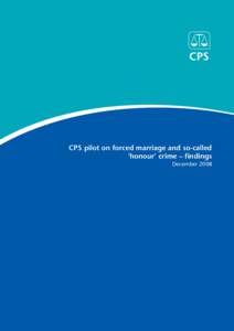 CPS pilot on forced marriage and so-called ‘honour’ crime – findings December 2008 Acknowledgements This report has been prepared by the Crown Prosecution Service (CPS) with