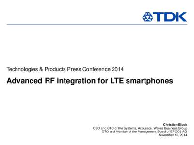 Technologies & Products Press ConferenceAdvanced RF integration for LTE smartphones Christian Block CEO and CTO of the Systems, Acoustics, Waves Business Group