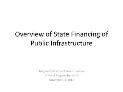 Overview of State Financing of Public Infrastructure Meg VanSchoorl and Susan Howson Office of Program Research November 17, 2011