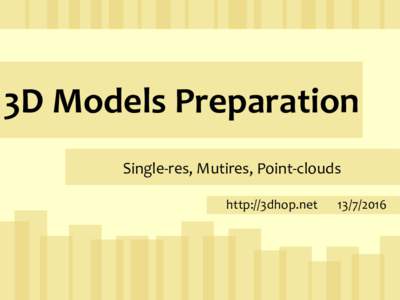 3D Models Preparation Single-res, Mutires, Point-clouds http://3dhop.net