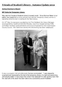 Friends of Seaford Library: Autumn Update 2012 Acting Chairman’s Report MP Visits the Temporary Library May was the Friends of Seaford Library’s busiest month. Since Norman Baker is our patron, we invited him to come