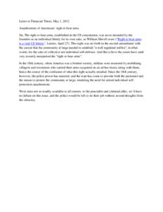 Letter to Financial Times, May 1, 2012 Anachronism of Americans’ right to bear arms Sir, The right to bear arms, established in the US constitution, was never intended by the founders as an individual liberty for its o