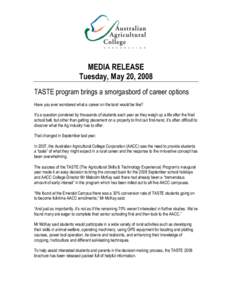 MEDIA RELEASE Tuesday, May 20, 2008 TASTE program brings a smorgasbord of career options Have you ever wondered what a career on the land would be like? It’s a question pondered by thousands of students each year as th