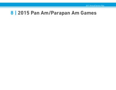 2015 Annual Service Plan  8 | 2015 Pan Am/Parapan Am Games 2015 Annual Service Plan 8 | 2015 Pan Am/Parapan Am Games
