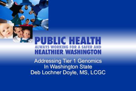 Addressing Tier 1 Genomics In Washington State Deb Lochner Doyle, MS, LCGC What we did •  Looked at insurance companies coverage for