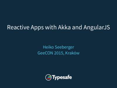 Reactive Apps with Akka and AngularJS Heiko Seeberger GeeCON 2015, Kraków The Reactive Traits