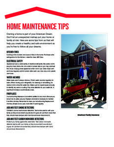 HOME MAINTENANCE TIPS Owning a home is part of your American Dream. Don’t let an unexpected mishap put your home or family at risk. Here are some tips from us that will help you create a healthy and safe environment so