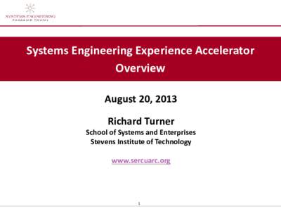 Systems Engineering Experience Accelerator Overview August 20, 2013 Richard Turner  School of Systems and Enterprises