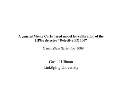 A general Monte Carlo based model for calibration of the HPGe detector “Detective EX 100” GammaSem September 2009 Gustaf Ullman Linköping University