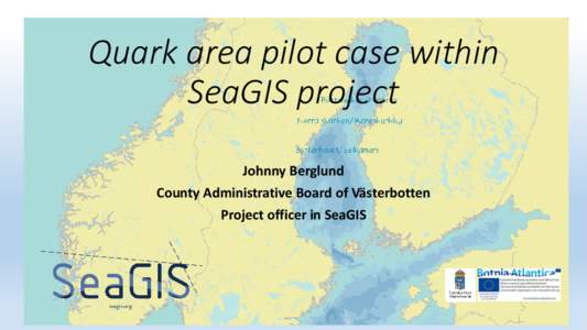 Quark area pilot case within SeaGIS project Johnny Berglund County Administrative Board of Västerbotten Project officer in SeaGIS