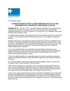 For immediate release  STARWOOD ENERGY GROUP CLOSES FINANCING WITH GE, CITI AND SANTANDER ON 211 MEGAWATT WIND PROJECT IN TEXAS GREENWICH, CT – January 7, 2014 – Starwood Energy Group Global, LLC, a leading private i