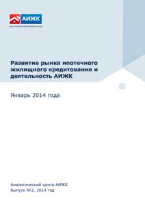 Ежемесячный отчѐт, выпуск №2  Развитие рынка ипотечного жилищного кредитования и деятельность АИЖК Январь 2014 года