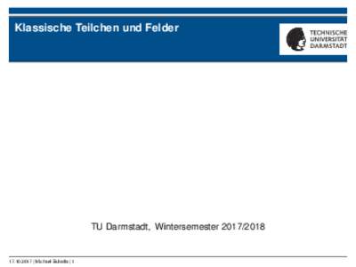 Klassische Teilchen und Felder  TU Darmstadt, Wintersemester2017 | Michael Buballa | 1