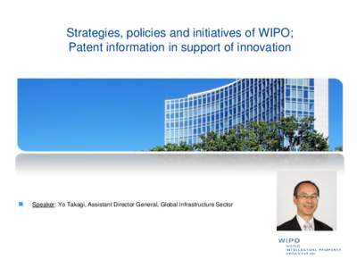 Strategies, policies and initiatives of WIPO; Patent information in support of innovation Speaker: Yo Takagi, Assistant Director General, Global Infrastructure Sector  Outline