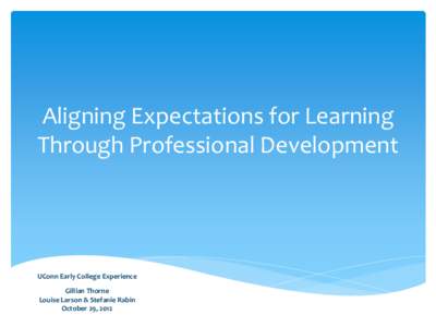 Aligning Expectations for Learning Through Professional Development UConn Early College Experience Gillian Thorne Louise Larson & Stefanie Rabin