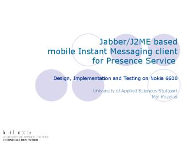 Jabber/J2ME based mobile Instant Messaging client for Presence Service Design, Implementation and Testing on Nokia 6600 University of Applied Sciences Stuttgart Mai Kozakai