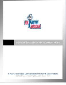 US YOUTH SOCCER PLAYER DEVELOPMENT MODEL  A Player-Centered Curriculum for US Youth Soccer Clubs US Youth Soccer Coaching Education Department 1