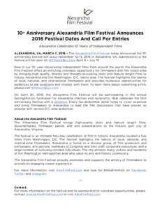 10 Anniversary Alexandria Film Festival Announces 2016 Festival Dates And Call For Entries th Alexandria Celebrates 10 Years of Independent Films ALEXANDRIA, VA, MARCH 7, 2016 – The Alexandria Film Festival today annou