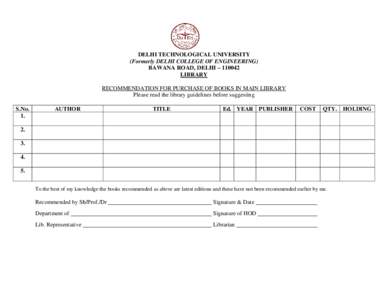 DELHI TECHNOLOGICAL UNIVERSITY (Formerly DELHI COLLEGE OF ENGINEERING) BAWANA ROAD, DELHI – [removed]LIBRARY RECOMMENDATION FOR PURCHASE OF BOOKS IN MAIN LIBRARY Please read the library guidelines before suggesting