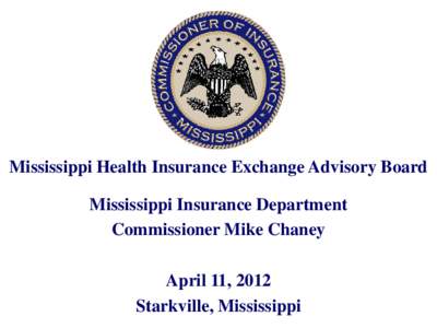 Mississippi Health Insurance Exchange Advisory Board Mississippi Insurance Department Commissioner Mike Chaney April 11, 2012 Starkville, Mississippi