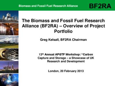 Biomass and Fossil Fuel Research Alliance  The Biomass and Fossil Fuel Research Alliance (BF2RA) – Overview of Project Portfolio Greg Kelsall, BF2RA Chairman